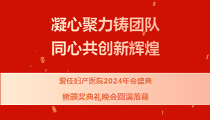 凝心聚力 | 爱佳妇产医院2024年会盛典暨颁奖典礼晚会圆满落幕！